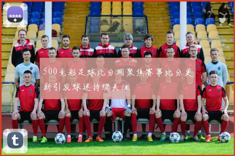 500竞彩足球比分网聚焦赛事比分更新引发球迷持续关注