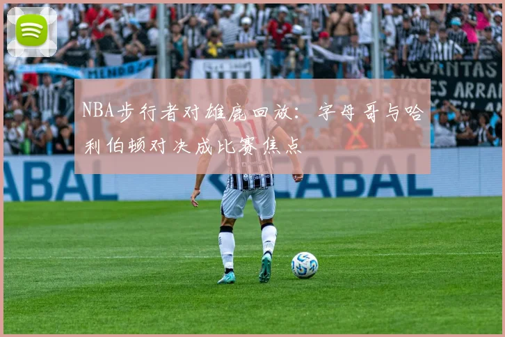 NBA步行者对雄鹿回放:字母哥与哈利伯顿对决成比赛焦点