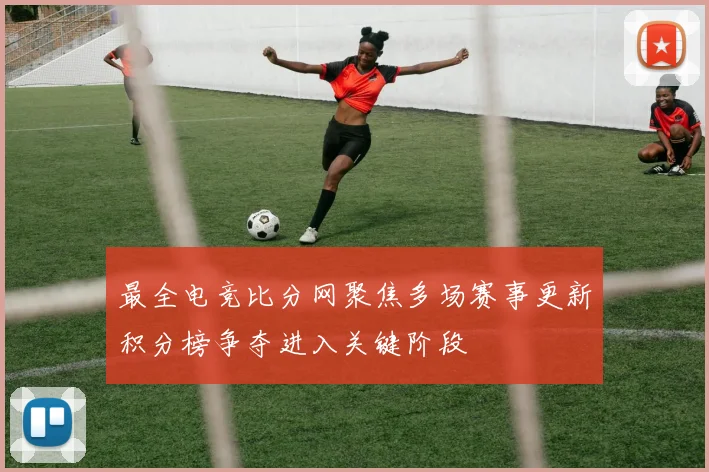 最全电竞比分网聚焦多场赛事更新积分榜争夺进入关键阶段