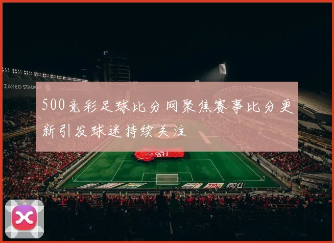 500竞彩足球比分网聚焦赛事比分更新引发球迷持续关注