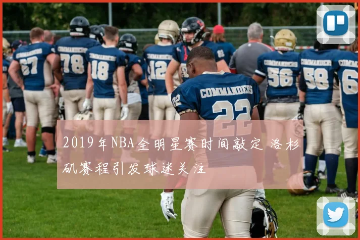 2019年NBA全明星赛时间敲定 洛杉矶赛程引发球迷关注