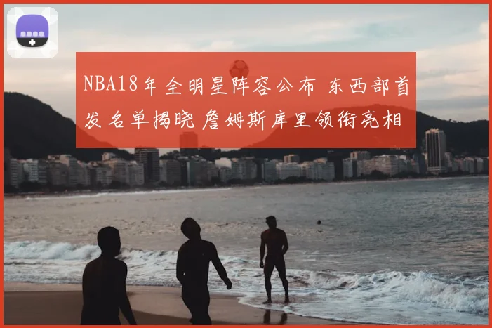 NBA18年全明星阵容公布 东西部首发名单揭晓 詹姆斯库里领衔亮相
