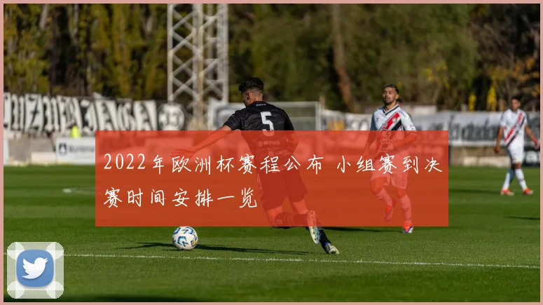 2022年欧洲杯赛程公布 小组赛到决赛时间安排一览
