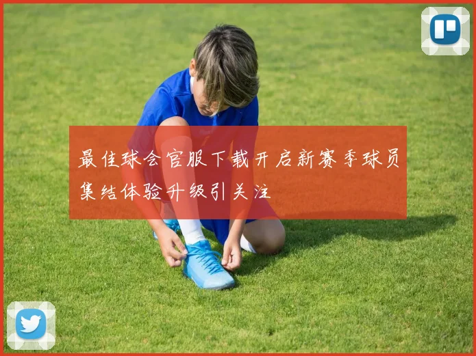 最佳球会官服下载开启新赛季球员集结体验升级引关注