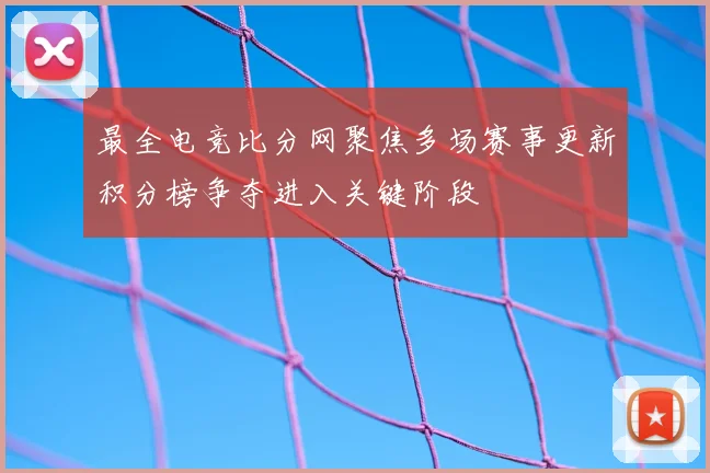 最全电竞比分网聚焦多场赛事更新积分榜争夺进入关键阶段