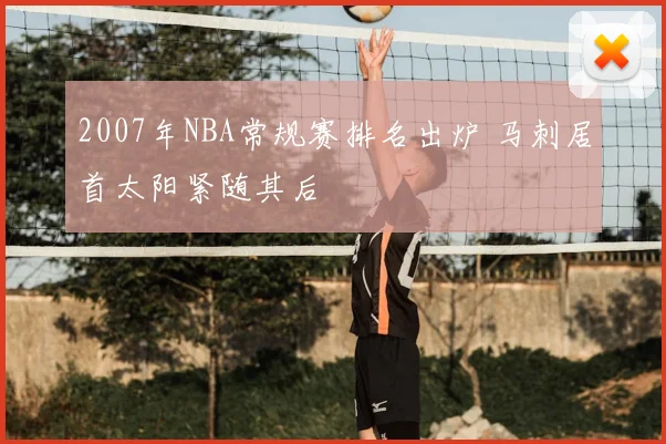 2007年NBA常规赛排名出炉 马刺居首太阳紧随其后