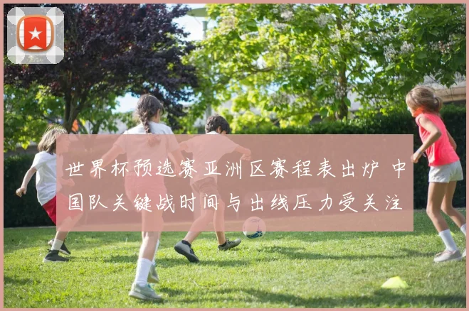 世界杯预选赛亚洲区赛程表出炉 中国队关键战时间与出线压力受关注