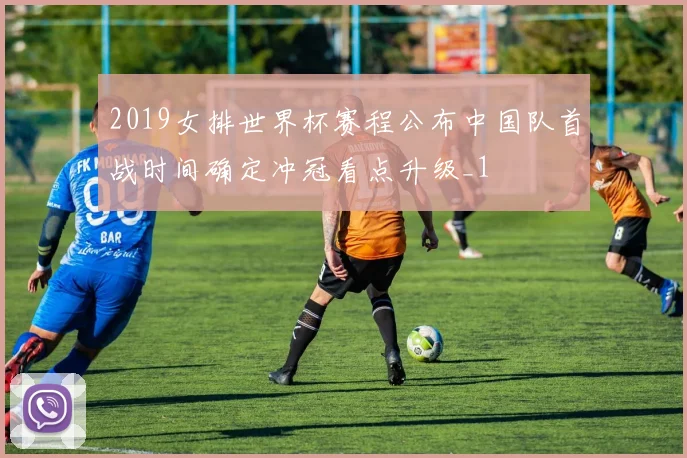 2019女排世界杯赛程公布中国队首战时间确定冲冠看点升级_1