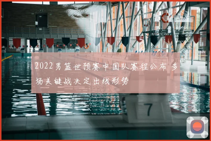 2022男篮世预赛中国队赛程公布 多场关键战决定出线形势